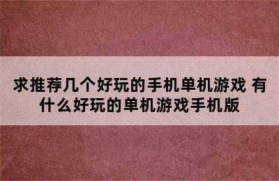 求推荐几个好玩的手机单机游戏 有什么好玩的单机游戏手机版